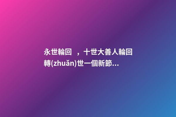 永世輪回，十世大善人輪回轉(zhuǎn)世一個新節(jié)日的由來